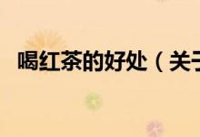 喝紅茶的好處（關(guān)于喝紅茶的好處的介紹）