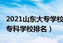 2021山東大專學(xué)校排名榜（2022年山東十大?？茖W(xué)校排名）