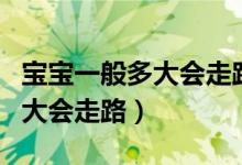 寶寶一般多大會走路多大會說話（寶寶一般多大會走路）
