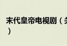 末代皇帝電視?。P(guān)于末代皇帝電視劇的介紹）