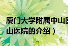 廈門大學附屬中山醫(yī)院（關(guān)于廈門大學附屬中山醫(yī)院的介紹）