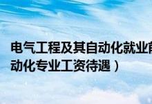 電氣工程及其自動(dòng)化就業(yè)前景和待遇（2022電氣工程及其自動(dòng)化專業(yè)工資待遇）
