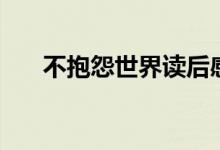 不抱怨世界讀后感（你知道怎么寫嗎）