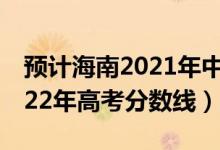 預(yù)計海南2021年中考分?jǐn)?shù)線（預(yù)估海南省2022年高考分?jǐn)?shù)線）