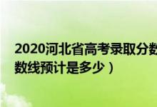 2020河北省高考錄取分?jǐn)?shù)線(xiàn)是多少（2022河北高考錄取分?jǐn)?shù)線(xiàn)預(yù)計(jì)是多少）