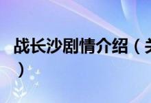 戰(zhàn)長(zhǎng)沙劇情介紹（關(guān)于戰(zhàn)長(zhǎng)沙劇情介紹的介紹）