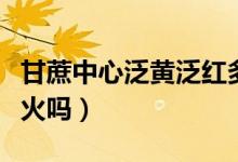 甘蔗中心泛黃泛紅多吃會(huì)怎么樣（甘蔗吃了上火嗎）