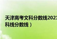 天津高考文科分?jǐn)?shù)線2021年公布（預(yù)計天津2022年文科本科線分?jǐn)?shù)線）