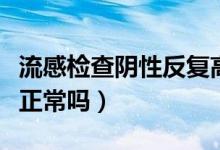流感檢查陰性反復(fù)高燒怎么辦（流感檢查陰性正常嗎）