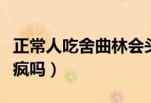 正常人吃舍曲林會頭暈嗎（正常人吃舍曲林會瘋嗎）