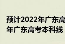 預(yù)計2022年廣東高考文科分?jǐn)?shù)線（預(yù)計2022年廣東高考本科線）