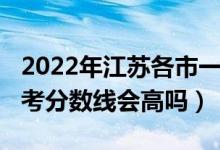 2022年江蘇各市一模分數(shù)線（江蘇2022年高考分數(shù)線會高嗎）