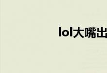 lol大嘴出裝（lol玩轉(zhuǎn)）