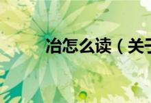 冶怎么讀（關(guān)于冶怎么讀的介紹）