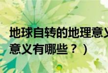地球自轉(zhuǎn)的地理意義是什么（地球自轉(zhuǎn)的地理意義有哪些？）