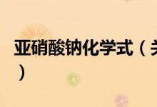 亞硝酸鈉化學(xué)式（關(guān)于亞硝酸鈉化學(xué)式的介紹）