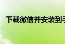 下載微信并安裝到手機(jī)桌面上（你知道嗎）