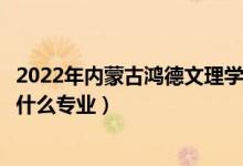 2022年內蒙古鴻德文理學院各省招生計劃及招生人數（都招什么專業(yè)）