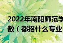 2022年南陽師范學院各省招生計劃及招生人數(shù)（都招什么專業(yè)）