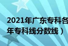 2021年廣東專科各校分?jǐn)?shù)線（預(yù)計廣東2022年?？凭€分?jǐn)?shù)線）