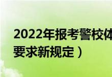 2022年報考警校體檢標(biāo)準(zhǔn)是什么（警校體檢要求新規(guī)定）
