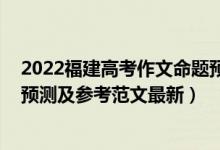 2022福建高考作文命題預(yù)測（2022四川高考語文作文題目預(yù)測及參考范文最新）