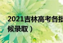 2021吉林高考各批次錄取時間安排（什么時候錄取）