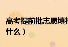 高考提前批志愿填報注意事項（填報時要注意什么）