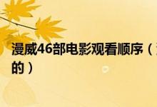 漫威46部電影觀(guān)看順序（漫威系列電影推薦觀(guān)看順序是怎樣的）