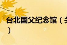 臺北國父紀(jì)念館（關(guān)于臺北國父紀(jì)念館的介紹）