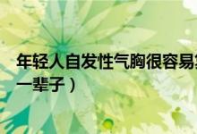 年輕人自發(fā)性氣胸很容易復(fù)發(fā)嗎（自發(fā)性氣胸復(fù)發(fā)會(huì)不會(huì)跟一輩子）