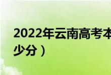 2022年云南高考本科分?jǐn)?shù)線預(yù)測（大約是多少分）