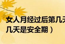 女人月經(jīng)過(guò)后第幾天是安全期（女生月經(jīng)過(guò)后幾天是安全期）