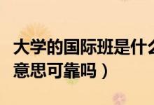 大學(xué)的國際班是什么性質(zhì)（大學(xué)的國際班什么意思可靠嗎）