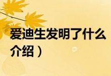 愛迪生發(fā)明了什么（關(guān)于愛迪生發(fā)明了什么的介紹）