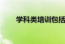 學(xué)科類培訓(xùn)包括什么（有哪些科目）