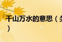 千山萬水的意思（關(guān)于千山萬水的意思的介紹）