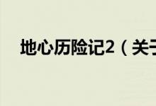 地心歷險記2（關(guān)于地心歷險記2的介紹）