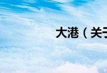 大港（關(guān)于大港的介紹）