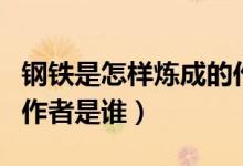 鋼鐵是怎樣煉成的作者是（鋼鐵是怎樣煉成的作者是誰）