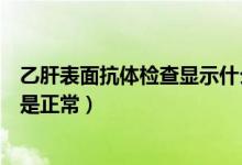 乙肝表面抗體檢查顯示什么是正常（乙肝表面抗體檢查多少是正常）