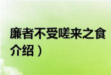廉者不受嗟來之食（關(guān)于廉者不受嗟來之食的介紹）