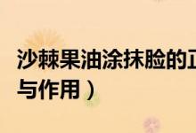 沙棘果油涂抹臉的正確方法（沙棘果油的功效與作用）