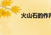 火山石的作用（火山石簡(jiǎn)介）