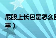 屁股上長(zhǎng)包是怎么回事（屁股上長(zhǎng)包是怎么回事）