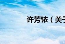 許芳銥（關于許芳銥的介紹）
