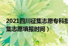 2021四川征集志愿專科批填報時間（2021四川高考?？普骷驹柑顖髸r間）
