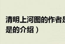 清明上河圖的作者是(關(guān)于清明上河圖的作者是的介紹)