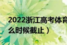 2022浙江高考體育類(lèi)征集志愿填報(bào)日期（什么時(shí)候截止）