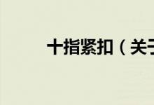 十指緊扣（關(guān)于十指緊扣的介紹）